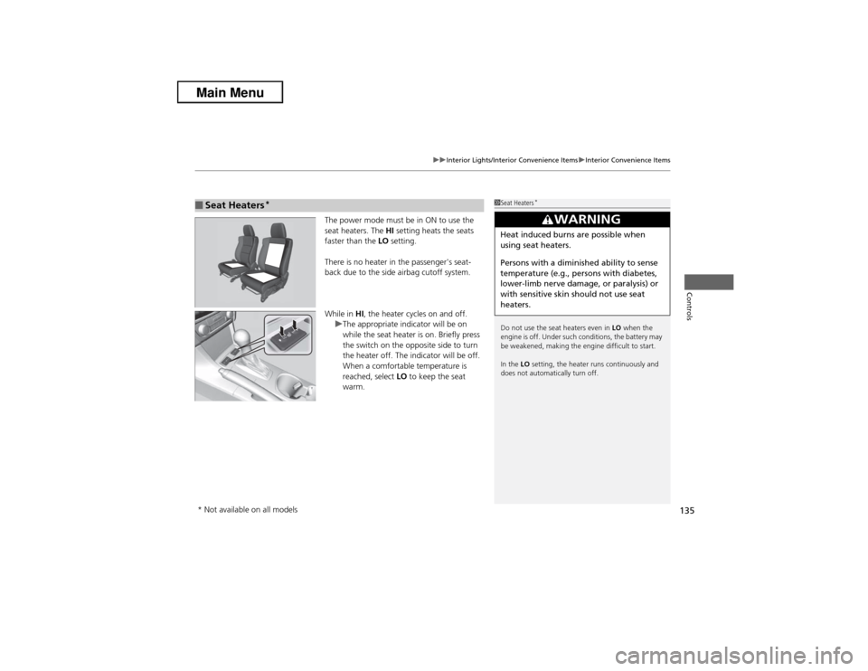 Acura ILX 2013  Owners Manual 135
uuInterior Lights/Interior Convenience ItemsuInterior Convenience Items
Controls
The power mode must be in ON to use the 
seat heaters. The HI setting heats the seats 
faster than the LO setting.
