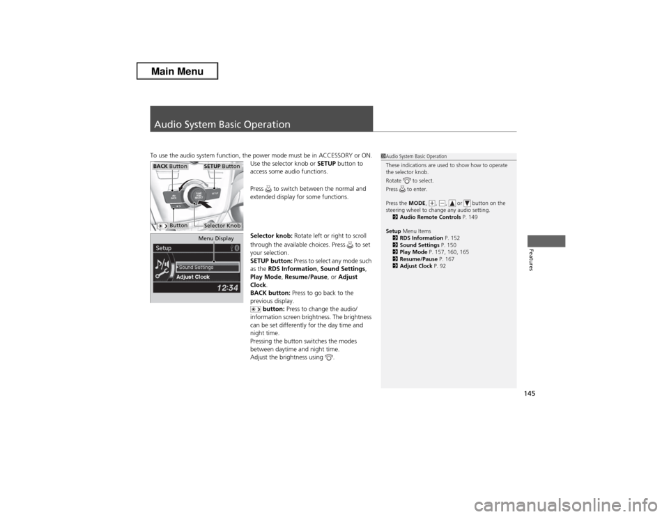 Acura ILX 2013  Owners Manual 145Features
Audio System Basic OperationTo use the audio system function, the power mode must be in ACCESSORY or ON.
Use the selector knob or SETUP button to 
access some audio functions.
Press   to s