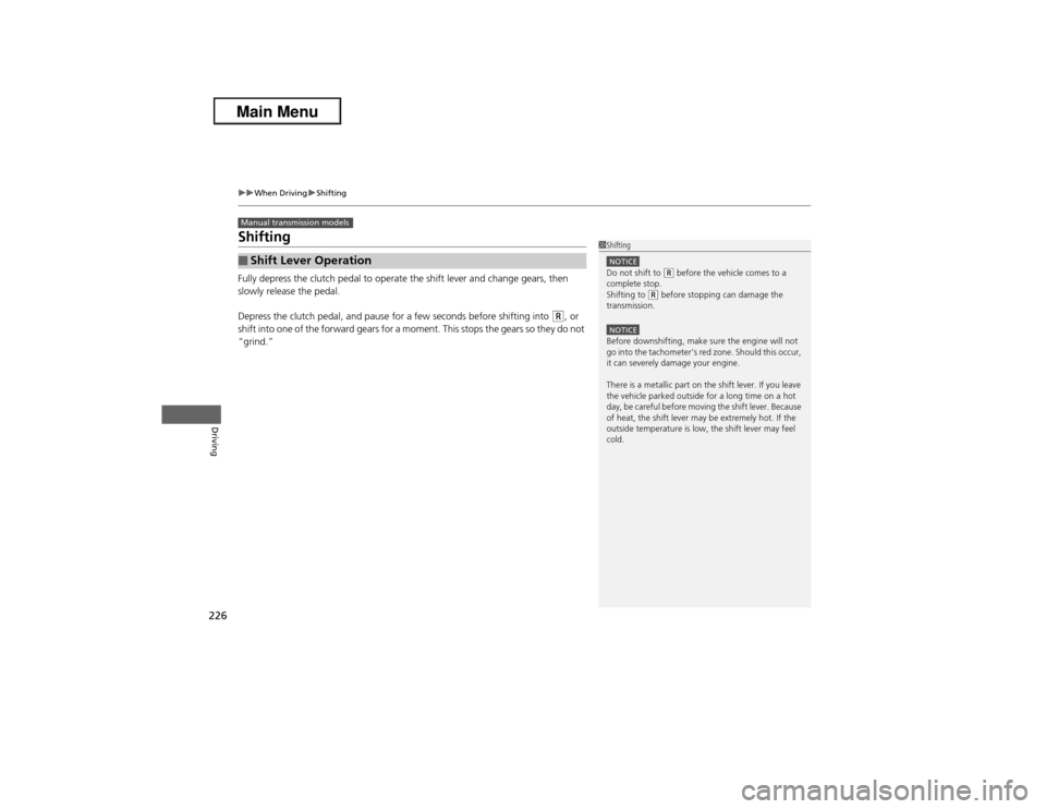 Acura ILX 2013 Service Manual 226
uuWhen DrivinguShifting
Driving
ShiftingFully depress the clutch pedal to operate the shift lever and change gears, then 
slowly release the pedal.
Depress the clutch pedal, and pause for a few se