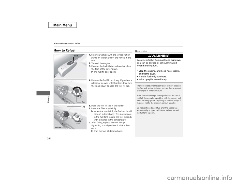 Acura ILX 2013  Owners Manual 244
uuRefuelinguHow to Refuel
Driving
How to Refuel
1.Stop your vehicle with the service station 
pump on the left side of the vehicle in the 
rear.
2.Turn off the engine.
3.Push on the fuel fill door