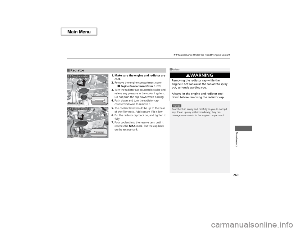Acura ILX 2013  Owners Manual 269
uuMaintenance Under the HooduEngine Coolant
Maintenance
1. Make sure the engine and radiator are 
cool.
2.Remove the engine compartment cover.
2Engine Compartment Cover P. 259
3.Turn the radiator 