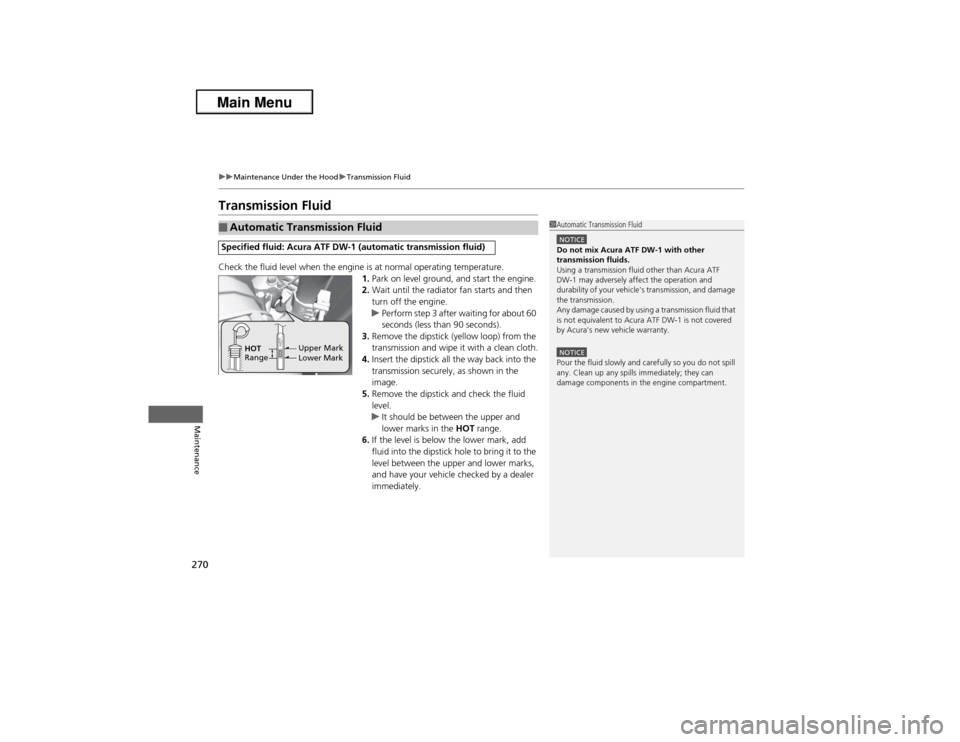 Acura ILX 2013  Owners Manual 270
uuMaintenance Under the HooduTransmission Fluid
Maintenance
Transmission FluidCheck the fluid level when the engine is at normal operating temperature.
1.Park on level ground, and start the engine