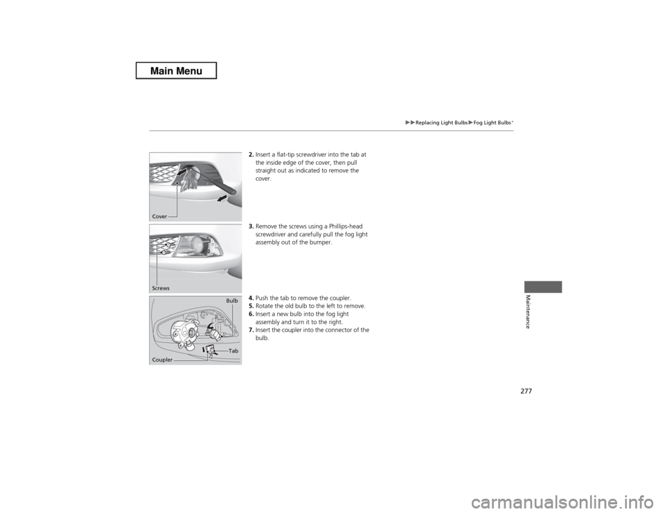 Acura ILX 2013 Owners Manual 277
uuReplacing Light BulbsuFog Light Bulbs
*
Maintenance
2.Insert a flat-tip screwdriver into the tab at
the inside edge of the cover, then pull
straight out as indicated to remove the
cover.
3.Re Acura ILX 2013 Owners Manual 277
uuReplacing Light BulbsuFog Light Bulbs
*
Maintenance
2.Insert a flat-tip screwdriver into the tab at
the inside edge of the cover, then pull
straight out as indicated to remove the
cover.
3.Re