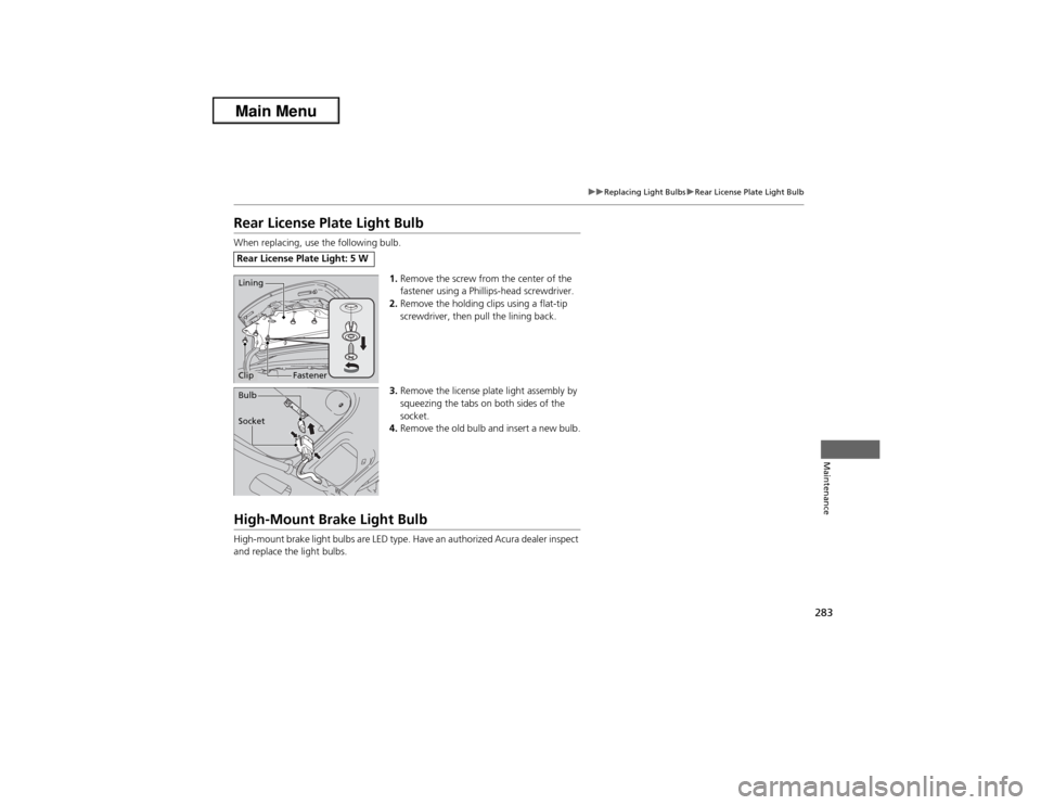 Acura ILX 2013 User Guide 283
uuReplacing Light BulbsuRear License Plate Light Bulb
Maintenance
Rear License Plate Light BulbWhen replacing, use the following bulb.
1.Remove the screw from the center of the 
fastener using a P