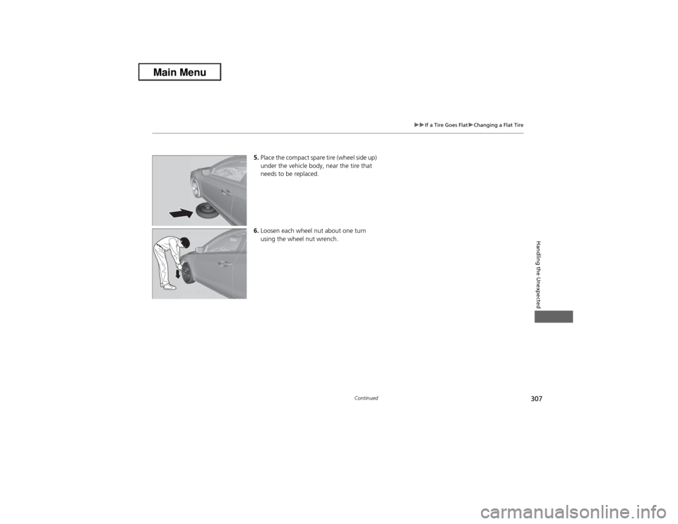 Acura ILX 2013  Owners Manual 307
uuIf a Tire Goes FlatuChanging a Flat Tire
Continued
Handling the Unexpected
5.Place the compact spare tire (wheel side up) 
under the vehicle body, near the tire that 
needs to be replaced.
6.Loo