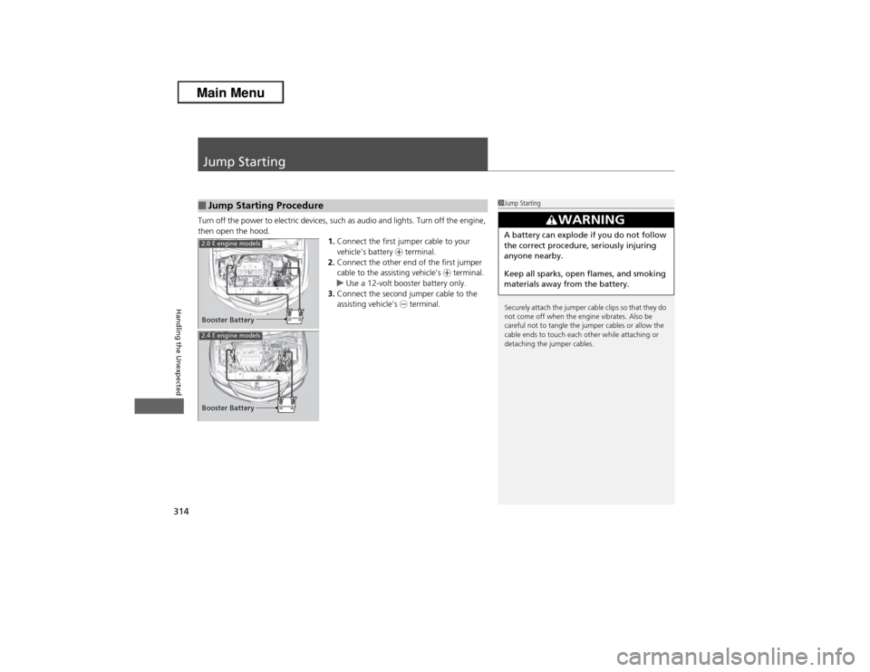 Acura ILX 2013  Owners Manual 314Handling the Unexpected
Jump StartingTurn off the power to electric devices, such as audio and lights. Turn off the engine, 
then open the hood.
1.Connect the first jumper cable to your 
vehicles 