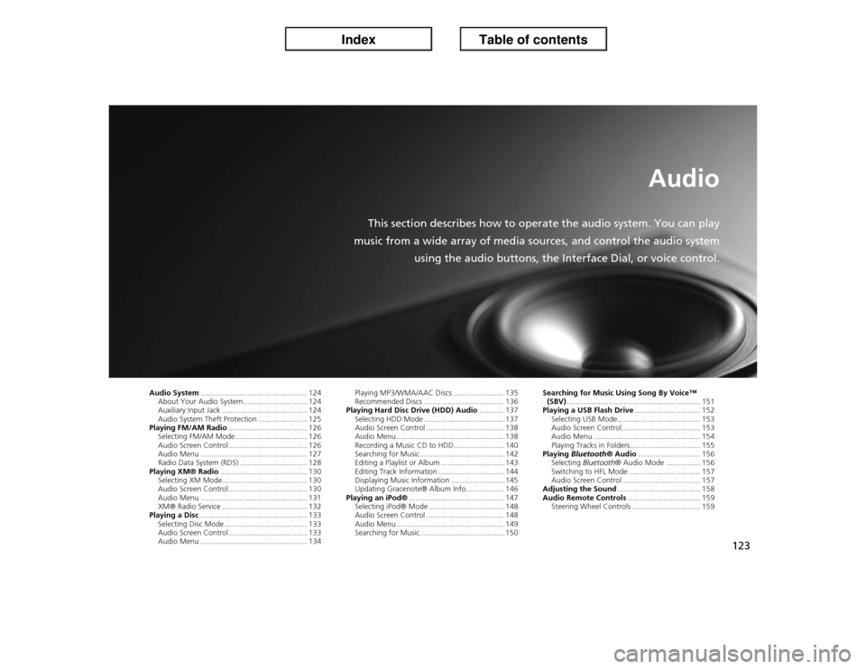 Acura ILX 2013  Navigation Manual 123
Audio
This section describes how to operate the audio system. You can play
music from a wide array of media sources, and control the audio system
using the audio buttons, the Interface Dial, or vo