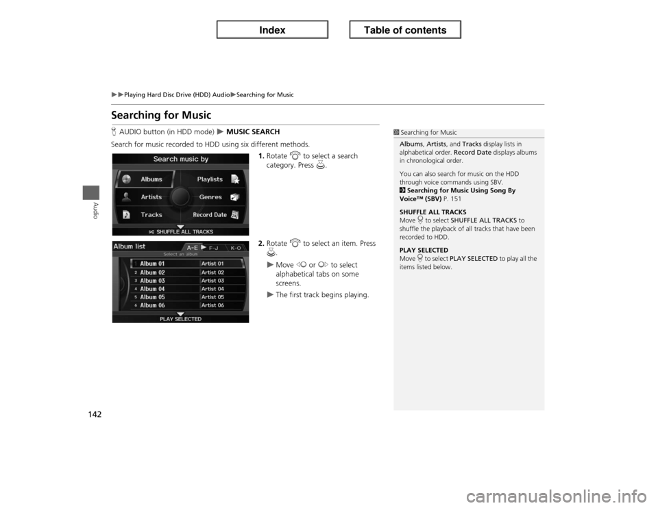 Acura ILX 2013  Navigation Manual 142
�X�X
Playing Hard Disc Drive (HDD) Audio
�XSearching for Music
Audio
Searching for MusicHAUDIO button (in HDD mode) 
�X MUSIC SEARCH
Search for music recorded to HDD using six different methods.
1