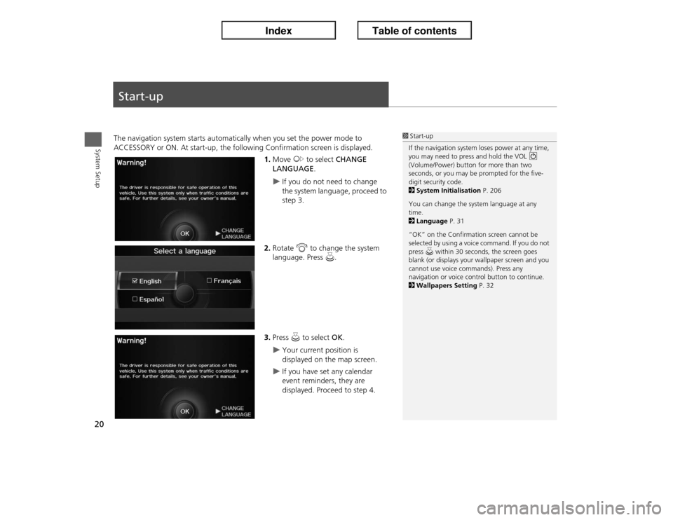 Acura ILX 2013  Navigation Manual 20System Setup
Start-upThe navigation system starts automatically when you set the power mode to 
ACCESSORY or ON. At start-up, the following Confirmation screen is displayed.
1.Move y to select CHANG