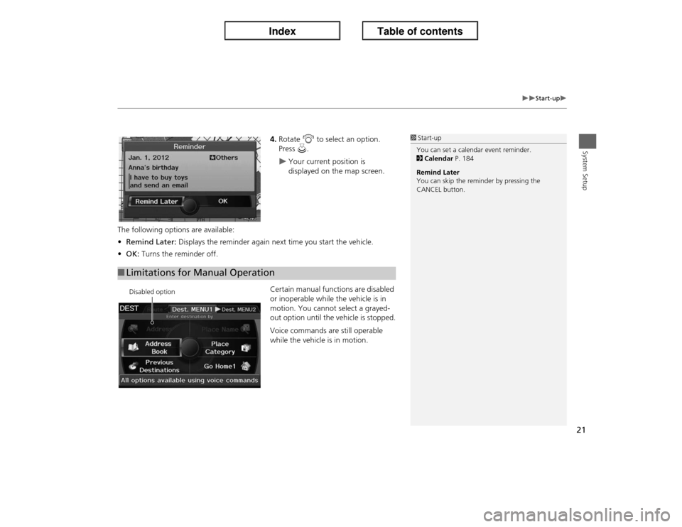 Acura ILX 2013  Navigation Manual 21
�X�X
Start-up
�X
System Setup
4.Rotate i to select an option. 
Press u.�X
Your current position is 
displayed on the map screen.
The following options are available:
•Remind Later: Displays the r