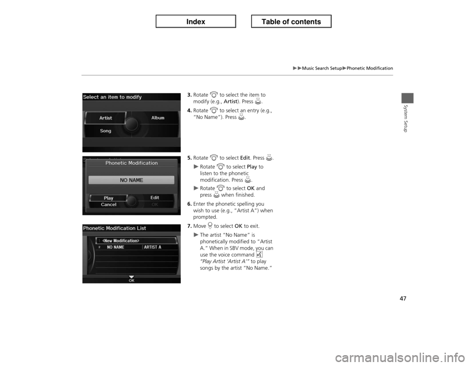 Acura ILX 2013  Navigation Manual 47
�X�X
Music Search Setup
�XPhonetic Modification
System Setup
3.Rotate i to select the item to 
modify (e.g., Artist). Press u.
4.Rotate i to select an entry (e.g., 
“No Name”). Press u.
5.Rotat