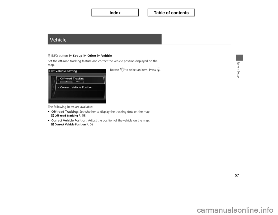 Acura ILX 2013  Navigation Manual 57System Setup
VehicleHINFO button 
�X Set up 
�X Other 
�X Vehicle
Set the off-road tracking feature and correct the vehicle position displayed on the 
map.
Rotate i to select an item. Press u.
The f