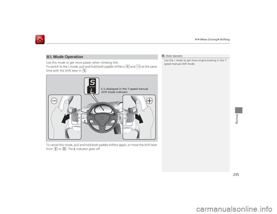 Acura ILX Hybrid 2015 Owners Manual 235
uuWhen Driving uShifting
Driving
Use this mode to get more power when climbing hills.
To switch to the L mode, pull and hold both paddle shifters (
(+
and
(-
) at the same
time with the shift l Acura ILX Hybrid 2015 Owners Manual 235
uuWhen Driving uShifting
Driving
Use this mode to get more power when climbing hills.
To switch to the L mode, pull and hold both paddle shifters (
(+
and
(-
) at the same
time with the shift l