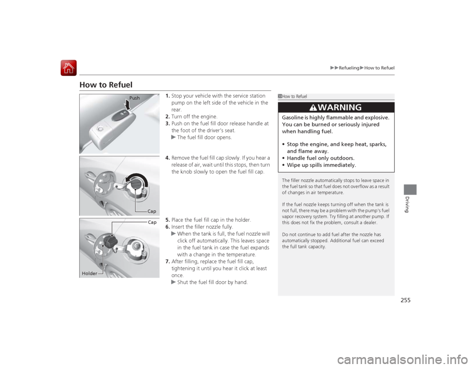 Acura ILX Hybrid 2015  Owners Manual 255
uuRefueling uHow to Refuel
Driving
How to Refuel
1. Stop your vehicle with the service station 
pump on the left side of the vehicle in the 
rear.
2. Turn off the engine.
3. Push on the fuel fill 