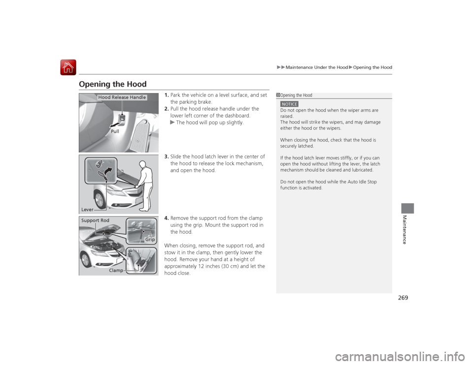 Acura ILX Hybrid 2015  Owners Manual 269
uuMaintenance Under the Hood uOpening the Hood
Maintenance
Opening the Hood
1. Park the vehicle on a level surface, and set 
the parking brake.
2. Pull the hood release handle under the 
lower lef