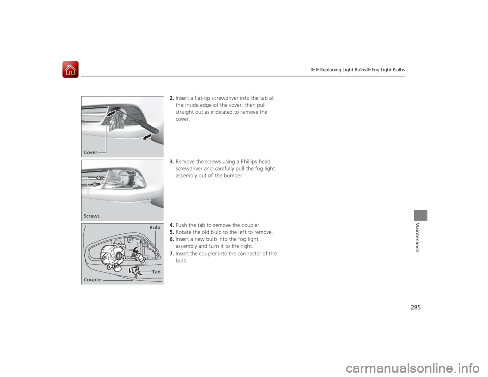 Acura ILX Hybrid 2015  Owners Manual 285
uuReplacing Light Bulbs uFog Light Bulbs
Maintenance
2. Insert a flat-tip screwdriver into the tab at 
the inside edge of the cover, then pull 
straight out as indicated to remove the 
cover.
3. R