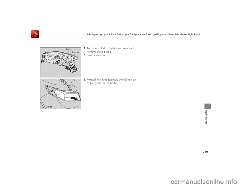 Acura ILX Hybrid 2015  Owners Manual 289
uuReplacing Light Bulbs uBrake Light, Taillight, Rear Turn Signal Light and Rear Side Marker Light Bulbs
Maintenance
4. Turn the socket to the left and remove it.
Remove the old bulb.
5. Insert a 