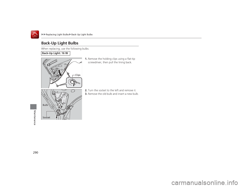 Acura ILX Hybrid 2015 Owners Manual 290
uuReplacing Light Bulbs uBack-Up Light Bulbs
Maintenance
Back-Up Light BulbsWhen replacing, use the following bulbs.
1.Remove the holding clips using a flat-tip
screwdriver, then pull the lining Acura ILX Hybrid 2015 Owners Manual 290
uuReplacing Light Bulbs uBack-Up Light Bulbs
Maintenance
Back-Up Light BulbsWhen replacing, use the following bulbs.
1.Remove the holding clips using a flat-tip
screwdriver, then pull the lining