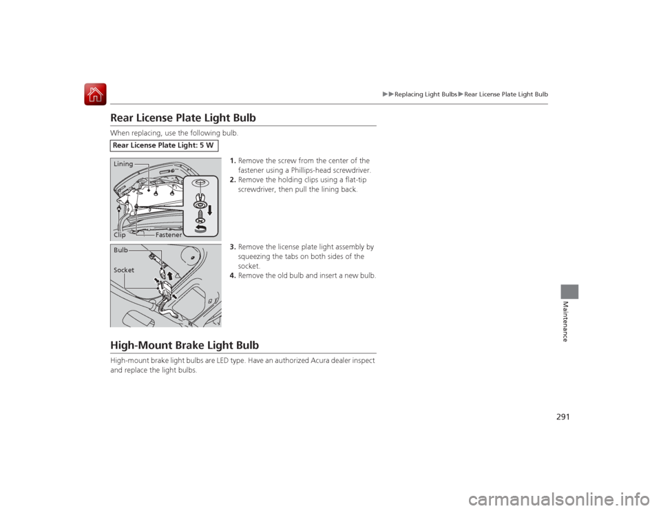 Acura ILX Hybrid 2015 Owners Manual 291
uuReplacing Light Bulbs uRear License Plate Light Bulb
Maintenance
Rear License Plate Light BulbWhen replacing, use the following bulb.
1.Remove the screw from the center of the
fastener using a Acura ILX Hybrid 2015 Owners Manual 291
uuReplacing Light Bulbs uRear License Plate Light Bulb
Maintenance
Rear License Plate Light BulbWhen replacing, use the following bulb.
1.Remove the screw from the center of the
fastener using a