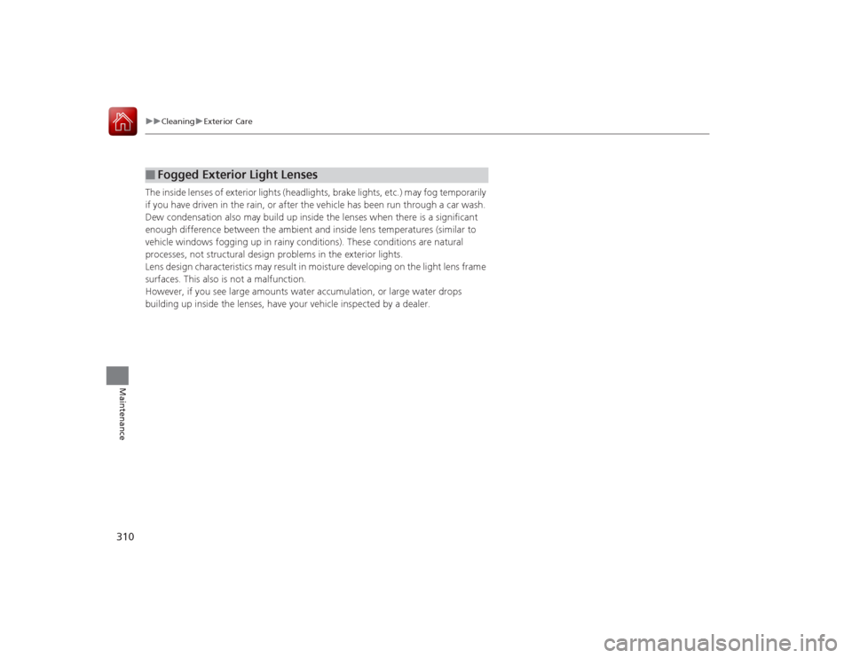 Acura ILX Hybrid 2015 Owners Manual 310
uuCleaning uExterior Care
Maintenance
The inside lenses of exterior lights (headlights, brake lights, etc.) may fog temporarily
if you have driven in the rain, or after the vehicle has been run t Acura ILX Hybrid 2015 Owners Manual 310
uuCleaning uExterior Care
Maintenance
The inside lenses of exterior lights (headlights, brake lights, etc.) may fog temporarily
if you have driven in the rain, or after the vehicle has been run t