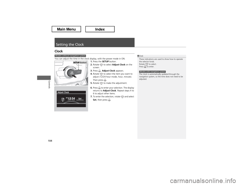 Acura ILX Hybrid 2013  Owners Manual 104Controls
Setting the ClockClockYou can adjust the time in the clock display, with the power mode in ON.
1.Press the SETUP button.
2.Rotate  to select Adjust Clock on the 
screen.
3.Press . Adjust C