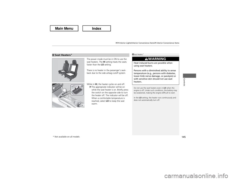 Acura ILX Hybrid 2013  Owners Manual 145
uuInterior Lights/Interior Convenience ItemsuInterior Convenience Items
Controls
The power mode must be in ON to use the 
seat heaters. The HI setting heats the seats 
faster than the LO setting.
