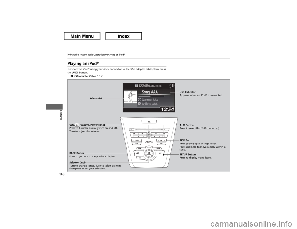 Acura ILX Hybrid 2013  Owners Manual 168
uuAudio System Basic OperationuPlaying an iPod®
Features
Playing an iPod®Connect the iPod® using your dock connector to the USB adapter cable, then press 
the AUX button.2USB Adapter Cable P. 1