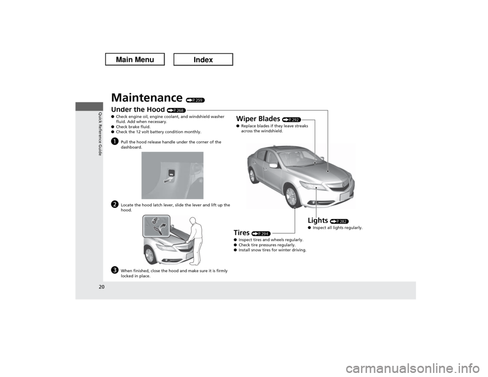 Acura ILX Hybrid 2013 Owners Guide 20Quick Reference Guide
Maintenance 
(P259)
Under t
he Hoo
d (P268)
●Check engine oil, engine coolant, and windshield washer 
fluid. Add when necessary.
●Check brake fluid.
●Check the 12 volt ba