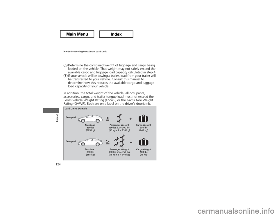 Acura ILX Hybrid 2013  Owners Manual 224
uuBefore DrivinguMaximum Load Limit
Driving
(5)Determine the combined weight of luggage and cargo being 
loaded on the vehicle. That weight may not safely exceed the 
available cargo and luggage l