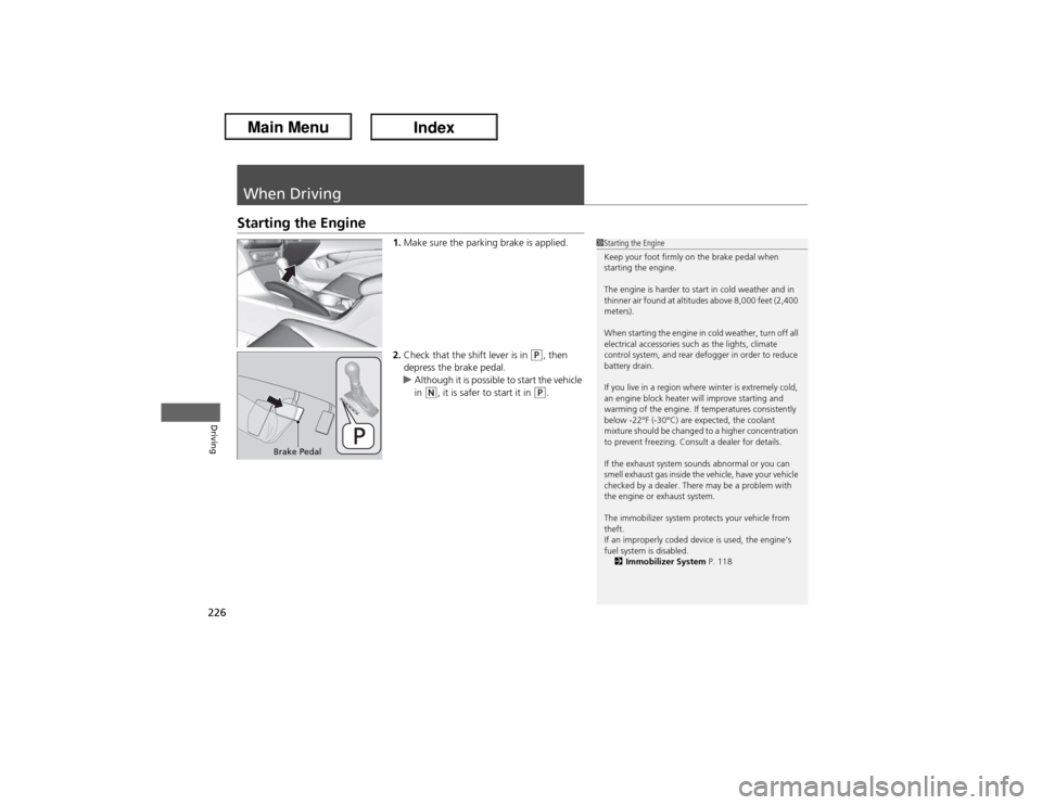 Acura ILX Hybrid 2013  Owners Manual 226Driving
When DrivingStarting the Engine
1.Make sure the parking brake is applied.
2.Check that the shift lever is in 
(P, then 
depress the brake pedal.
uAlthough it is possible to start the vehicl