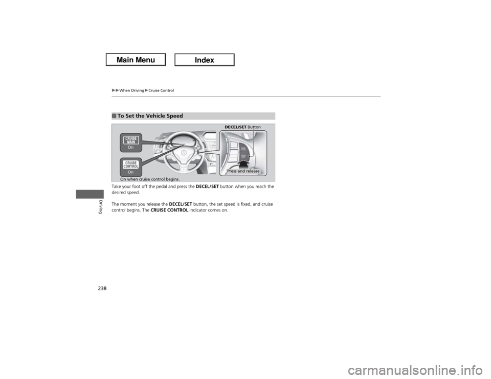 Acura ILX Hybrid 2013  Owners Manual 238
uuWhen DrivinguCruise Control
Driving
Take your foot off the pedal and press the DECEL/SET button when you reach the 
desired speed. 
The moment you release the DECEL/SET button, the set speed is 