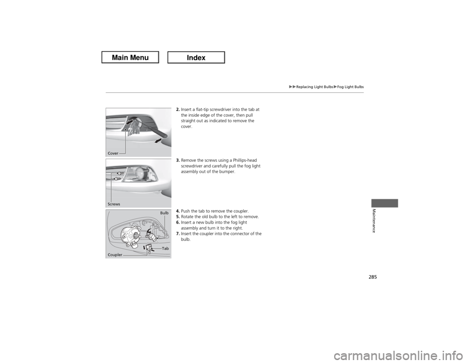 Acura ILX Hybrid 2013  Owners Manual 285
uuReplacing Light BulbsuFog Light Bulbs
Maintenance
2.Insert a flat-tip screwdriver into the tab at 
the inside edge of the cover, then pull 
straight out as indicated to remove the 
cover.
3.Remo