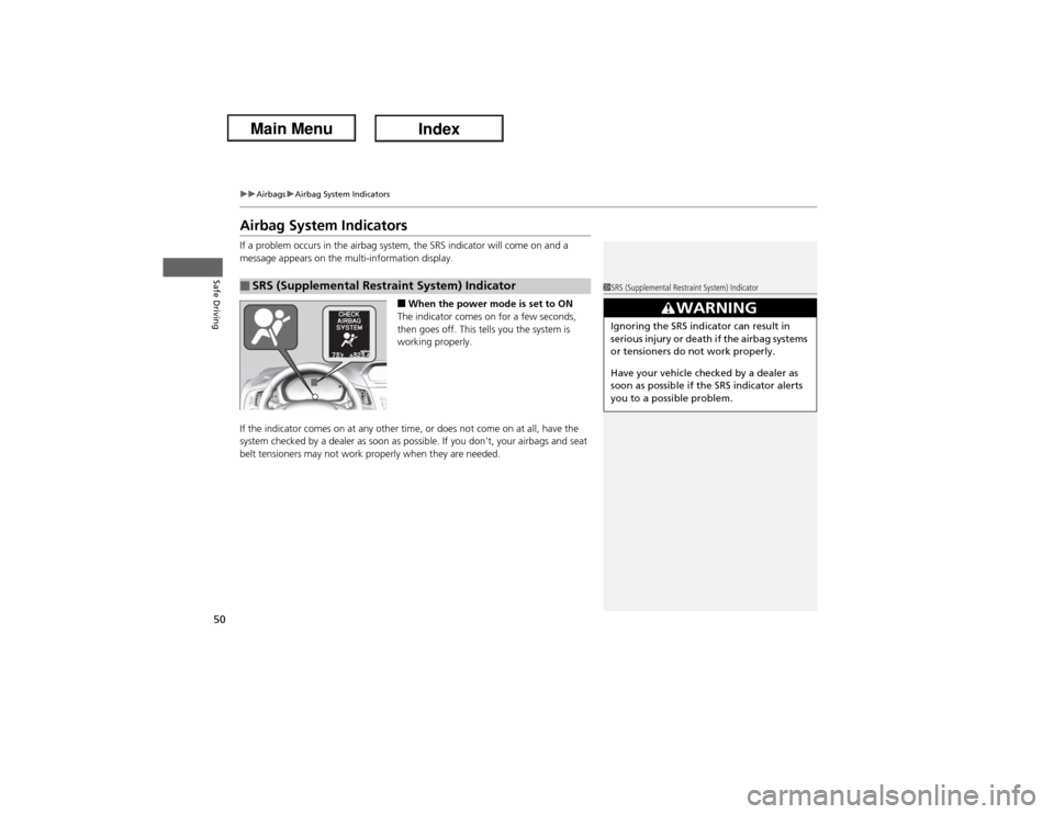 Acura ILX Hybrid 2013 Workshop Manual 50
uuAirbagsuAirbag System Indicators
Safe Driving
Airbag System IndicatorsIf a problem occurs in the airbag system, the SRS indicator will come on and a 
message appears on the multi-information disp