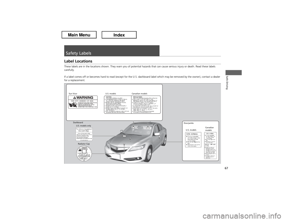 Acura ILX Hybrid 2013 Repair Manual 67Safe Driving
Safety LabelsLabel LocationsThese labels are in the locations shown. They warn you of potential hazards that can cause serious injury or death. Read these labels 
carefully.
If a label 