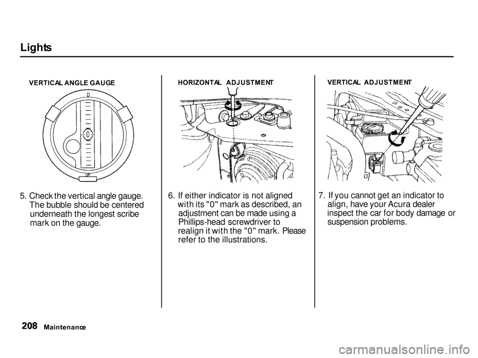 Acura Integra 2001  Owners Manual Light
s

VERTICA L ANGL E GAUG E
5. Check the vertical angle gauge. The bubble should be centeredunderneath the longest scribe
mark on the gauge. HORIZONTA
L  ADJUSTMEN T
6. If either indicator is not