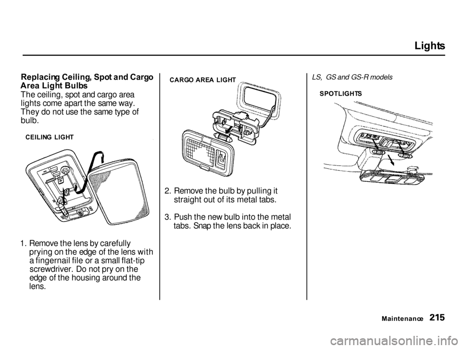 Acura Integra 2001 User Guide Light
s
Replacin g Ceiling , Spo t an d Carg o
Are a Ligh t Bulb s
The ceiling, spot and cargo area lights come apart the same way.
They do not use the same type of bulb.
1. Remove the lens by carefu Acura Integra 2001 User Guide Light
s
Replacin g Ceiling , Spo t an d Carg o
Are a Ligh t Bulb s
The ceiling, spot and cargo area lights come apart the same way.
They do not use the same type of bulb.
1. Remove the lens by carefu