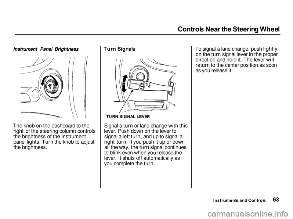 Acura Integra 2001 Repair Manual
Control
s Nea r th e Steerin g Whee l
Instrument Panel Brightness
The knob on the dashboard to the right of the steering column controls
the brightness of the instrument panel lights. Turn the knob t Acura Integra 2001 Repair Manual
Control
s Nea r th e Steerin g Whee l
Instrument Panel Brightness
The knob on the dashboard to the right of the steering column controls
the brightness of the instrument panel lights. Turn the knob t