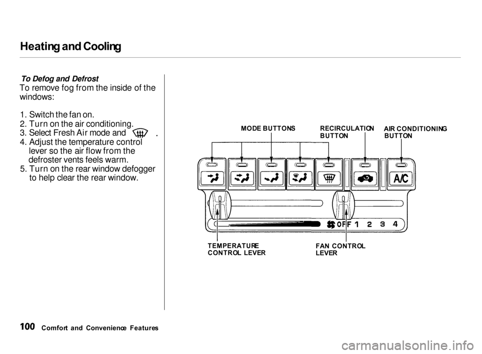 Acura Integra 2000 Hatchback Owners Manual Heatin
g an d Coolin g
To Defog and Defrost
To remove fog from the inside of the windows:
1. Switch the fan on.
2. Turn on the air conditioning. 3. Select Fresh Air mode and
4. Adjust the temperatur Acura Integra 2000 Hatchback Owners Manual Heatin
g an d Coolin g
To Defog and Defrost
To remove fog from the inside of the windows:
1. Switch the fan on.
2. Turn on the air conditioning. 3. Select Fresh Air mode and
4. Adjust the temperatur