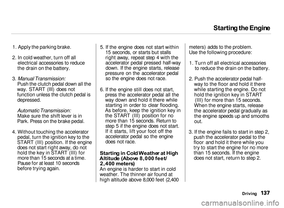 Acura Integra 2000  Hatchback Owners Manual Startin
g th e Engin e

1. Apply the parking brake.
2. In cold weather, turn off all
electrical accessories to reduce
the drain on the battery.

3. Manual Transmission:

Push the clutch pedal down all
