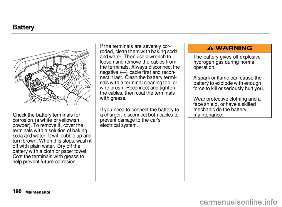 Acura Integra 2000  Hatchback Owners Manual Batter
y

Check the battery terminals for
corrosion (a white or yellowish
powder). To remove it, cover the
terminals with a solution of baking soda and water. It will bubble up and
turn brown. When th