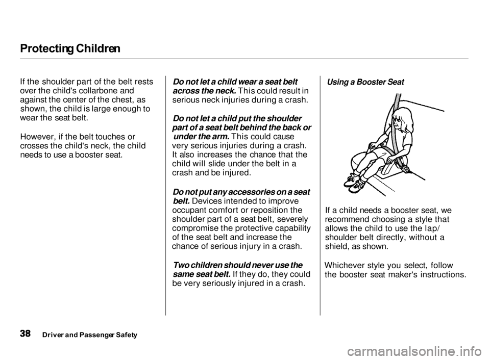 Acura Integra 2000 Hatchback Service Manual Protectin
g Childre n
If the shoulder part of the belt rests
over the childs collarbone and
against the center of the chest, as shown, the child is large enough to
wear the seat belt.
However, if th Acura Integra 2000 Hatchback Service Manual Protectin
g Childre n
If the shoulder part of the belt rests
over the childs collarbone and
against the center of the chest, as shown, the child is large enough to
wear the seat belt.
However, if th