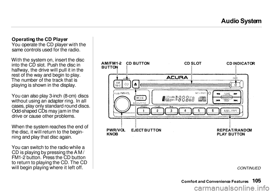 Acura Integra 2000 Sedan Owners Manual Audi
o Syste m
Operatin g th e C D Playe r
You operate the CD player with the same controls used for the radio.
With the system on, insert the disc into the CD slot. Push the disc in
halfway, the driv Acura Integra 2000 Sedan Owners Manual Audi
o Syste m
Operatin g th e C D Playe r
You operate the CD player with the same controls used for the radio.
With the system on, insert the disc into the CD slot. Push the disc in
halfway, the driv