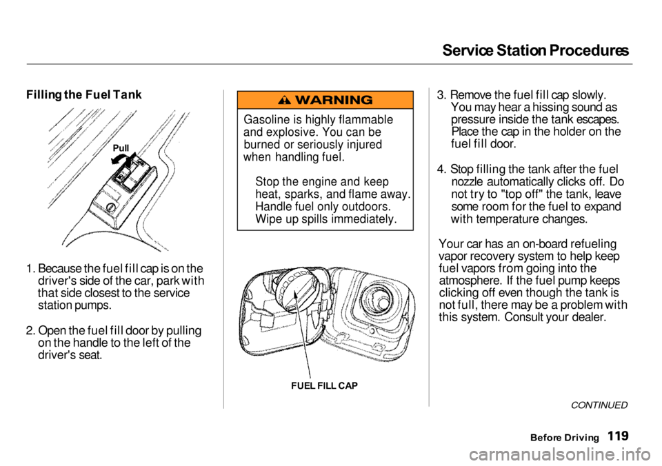 Acura Integra 2000 Sedan Owners Manual Servic
e Statio n Procedure s
Fillin g th e Fue l Tan k
1. Because the fuel fill cap is on the drivers side of the car, park with
that side closest to the service
station pumps.
2. Open the fuel Acura Integra 2000 Sedan Owners Manual Servic
e Statio n Procedure s
Fillin g th e Fue l Tan k
1. Because the fuel fill cap is on the drivers side of the car, park with
that side closest to the service
station pumps.
2. Open the fuel