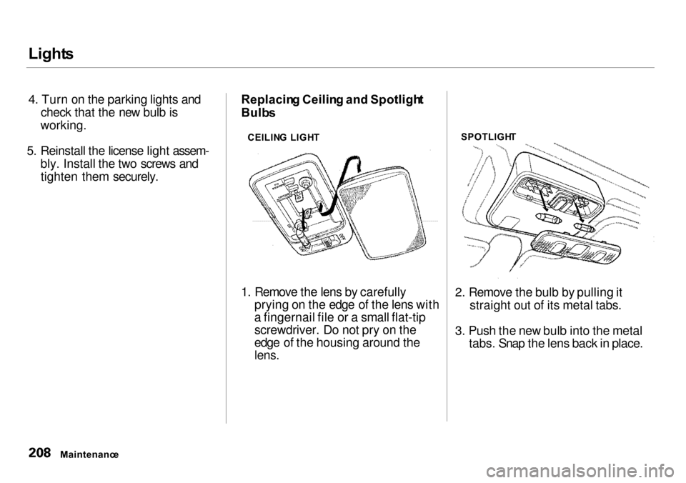 Acura Integra 2000  Sedan Owners Manual Light
s
4. Turn on the parking lights and check that the new bulb is
working.
5. Reinstall the license light assem- bly. Install the two screws andtighten them securely. Replacin
g Ceilin g an d Spotl