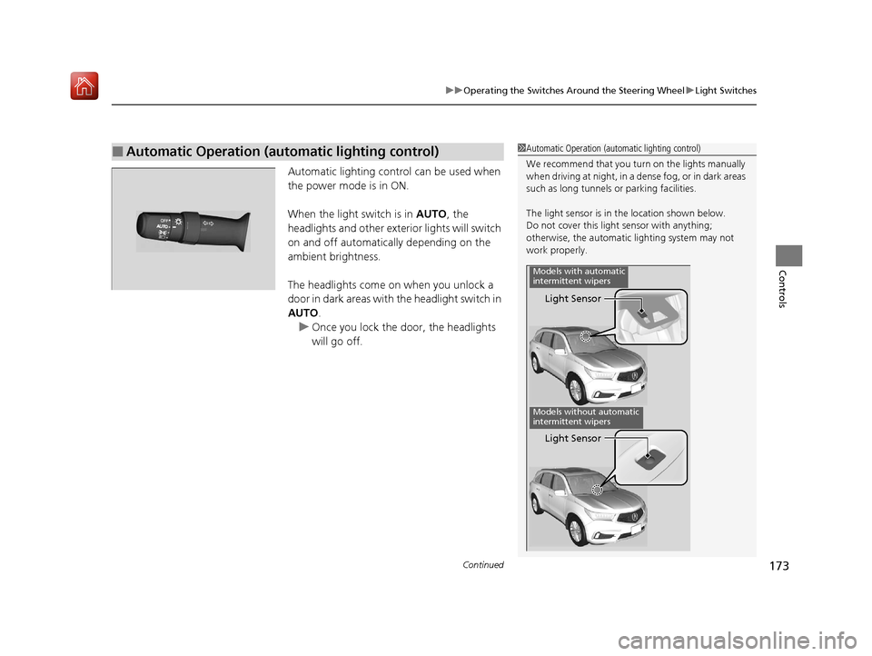 Acura MDX 2020  Owners Manual Continued173
uuOperating the Switches Around the Steering Wheel uLight Switches
Controls
Automatic lighting control can be used when 
the power mode is in ON.
When the light switch is in  AUTO, the 
h