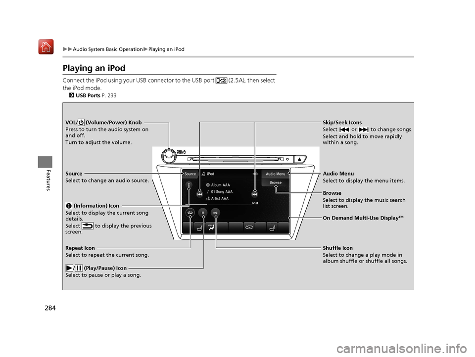 Acura MDX 2020  Owners Manual 284
uuAudio System Basic Operation uPlaying an iPod
Features
Playing an iPod
Connect the iPod using your USB connector to the USB port   (2.5A), then select 
the iPod mode.
2 USB Ports P. 233
Skip/See