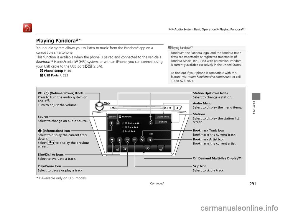 Acura MDX 2020  Owners Manual 291
uuAudio System Basic Operation uPlaying Pandora ®*1
Continued
Features
Playing Pandora ®*1
Your audio system allows you to  listen to music from the Pandora ® app on a 
compatible smartphone.
T