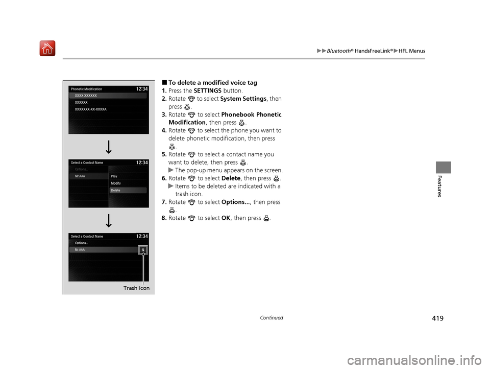 Acura MDX 2020 Service Manual 419
uuBluetooth ® HandsFreeLink ®u HFL Menus
Continued
Features
■To delete a modified voice tag
1. Press the SETTINGS button.
2. Rotate to select System Settings, then
press .
3. Rotate to Acura MDX 2020 Service Manual 419
uuBluetooth ® HandsFreeLink ®u HFL Menus
Continued
Features
■To delete a modified voice tag
1. Press the SETTINGS button.
2. Rotate to select System Settings, then
press .
3. Rotate to