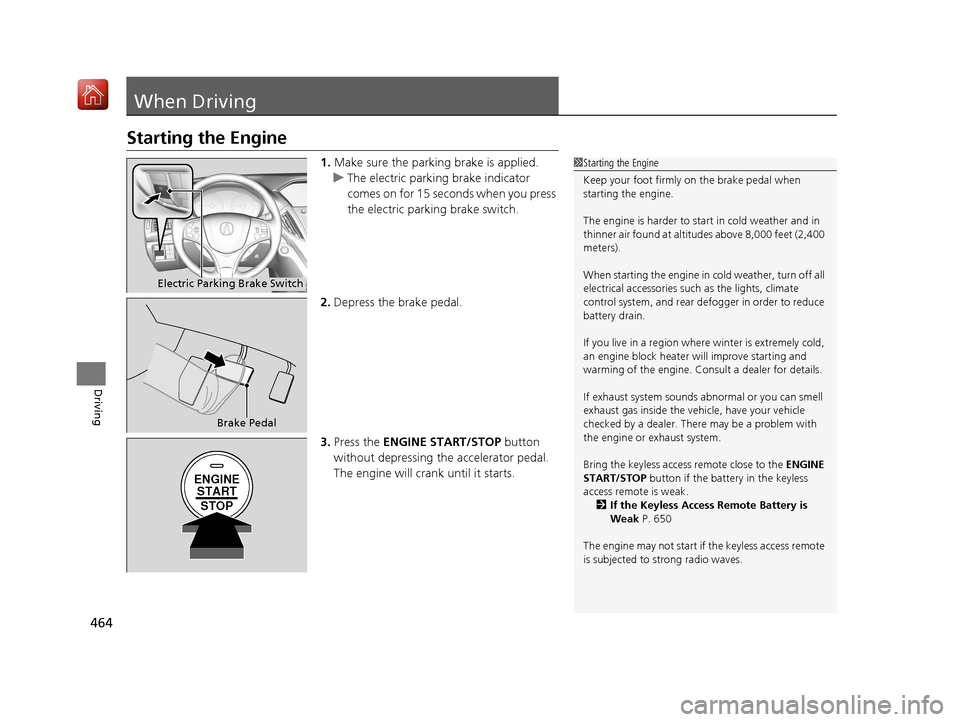 Acura MDX 2020  Owners Manual 464
Driving
When Driving
Starting the Engine
1.Make sure the parking brake is applied.
u The electric parking brake indicator 
comes on for 15 seconds when you press 
the electric parking brake switch