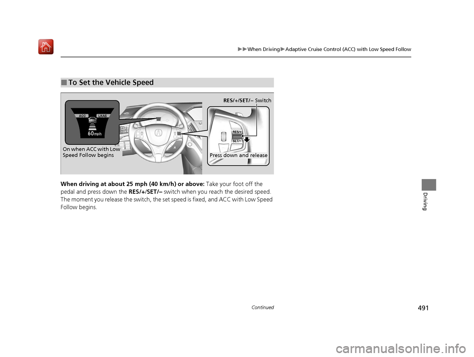 Acura MDX 2020 User Guide 491
uuWhen Driving uAdaptive Cruise Control (ACC) with Low Speed Follow
Continued
DrivingWhen driving at about 25 mph (40 km/h) or above: Take your foot off the
pedal and press down the RES/+/SET/ Acura MDX 2020 User Guide 491
uuWhen Driving uAdaptive Cruise Control (ACC) with Low Speed Follow
Continued
DrivingWhen driving at about 25 mph (40 km/h) or above: Take your foot off the
pedal and press down the RES/+/SET/